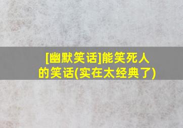 [幽默笑话]能笑死人的笑话(实在太经典了)